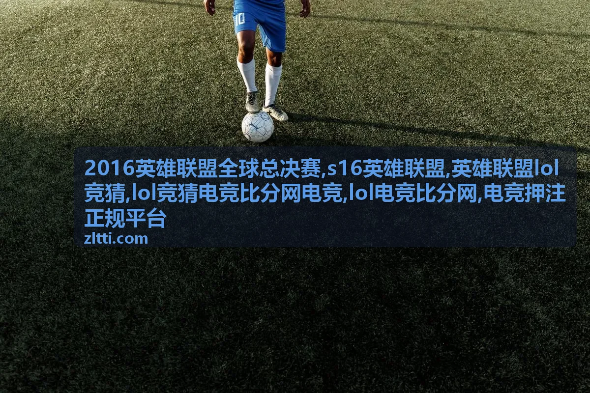 S16英雄联盟赛事阶段与战队状态观察